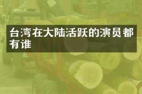 台湾在大陆活跃的演员都有谁