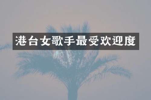 港台女歌手最受欢迎度