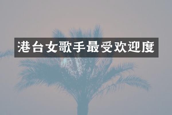 港台女歌手最受欢迎度