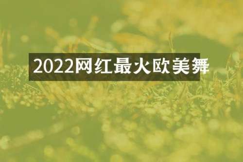 2022网红最火欧美舞