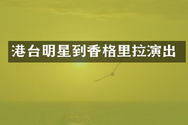 港台明星到香格里拉演出