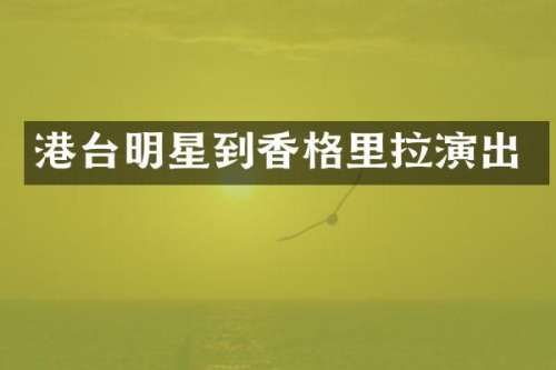 港台明星到香格里拉演出
