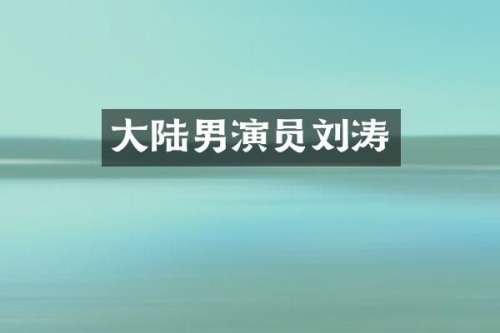 大陆男演员刘涛