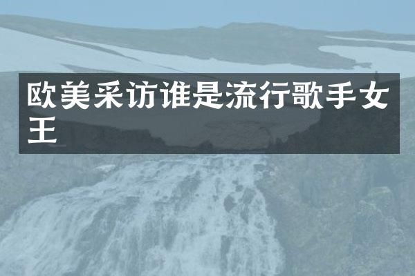欧美采访谁是流行歌手女王