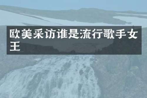 欧美采访谁是流行歌手女王
