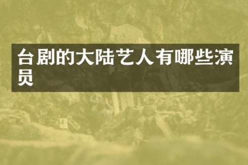 台剧的大陆艺人有哪些演员