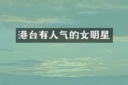 港台有人气的女明星