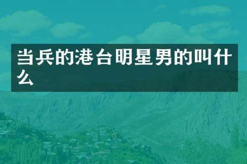 当兵的港台明星男的叫什么