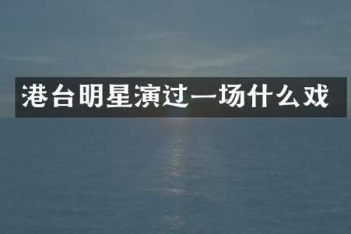 港台明星演过一场什么戏