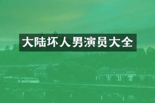 大陆坏人男演员大全