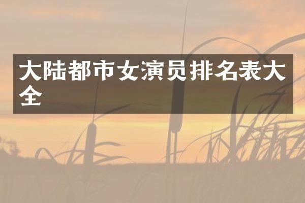 大陆都市女演员排名表大全