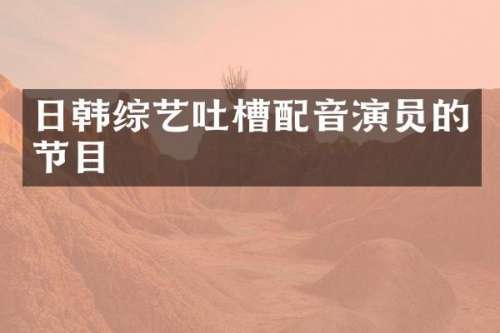日韩综艺吐槽配音演员的节目