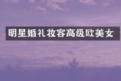 明星婚礼妆容高级欧
