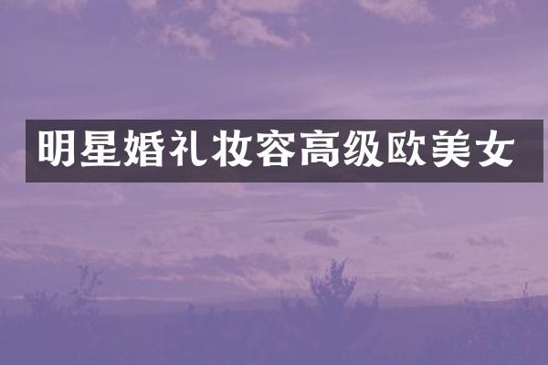 明星婚礼妆容高级欧