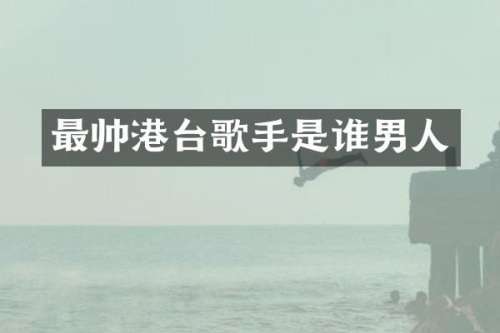 最帅港台歌手是谁男人