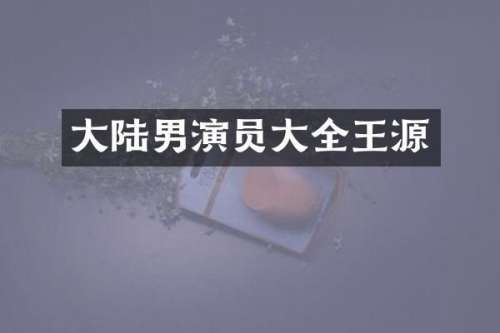 大陆男演员大全王源