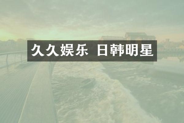 娱乐 日韩明星