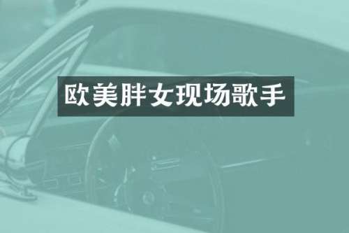 欧美胖女现场歌手