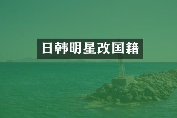 日韩明星改国籍