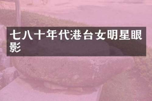 七八十年代港台女明星眼影