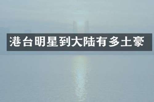 港台明星到大陆有多土豪