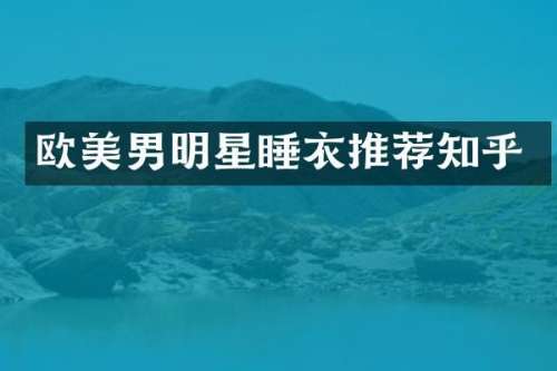 欧美男明星睡衣推荐知乎