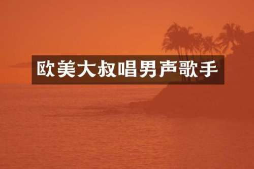 欧美大叔唱男声歌手
