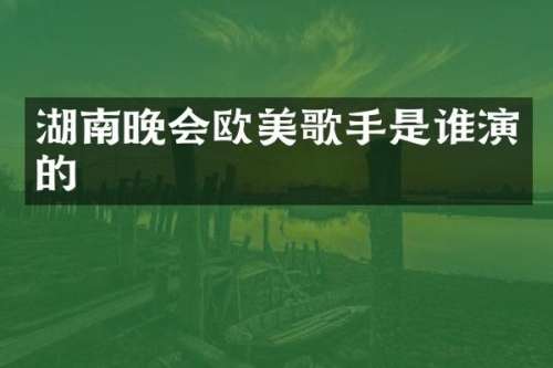 湖南晚会欧美歌手是谁演的