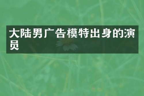大陆男广告模特出身的演员