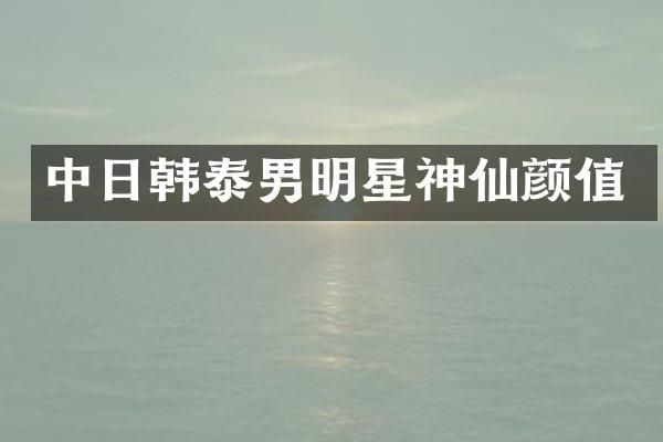 中日韩泰男明星神仙颜值