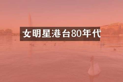 女明星港台80年代