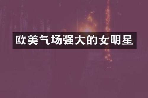欧美气场强大的女明星