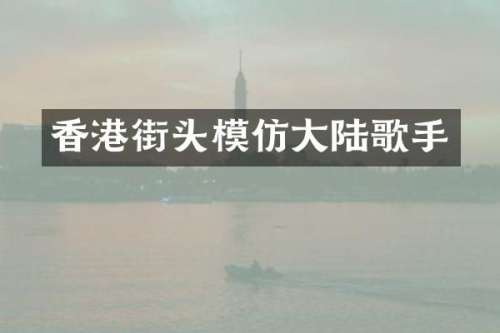 香港街头模仿大陆歌手