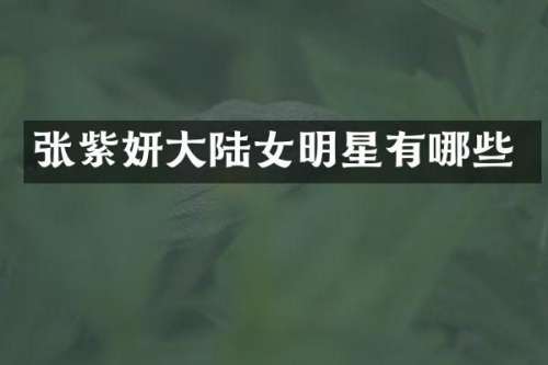 张紫妍大陆女明星有哪些