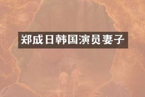 郑成日韩国演员妻子