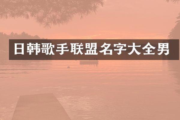 日韩歌手联盟名字大全男