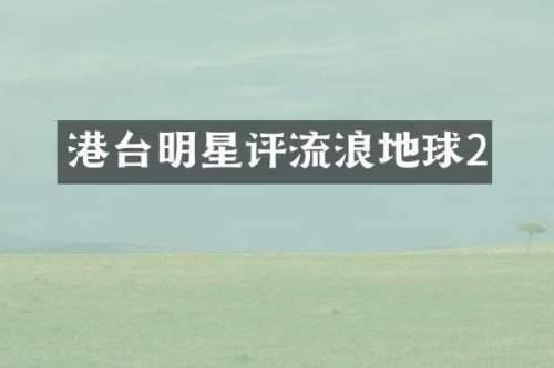 港台明星评流浪地球2