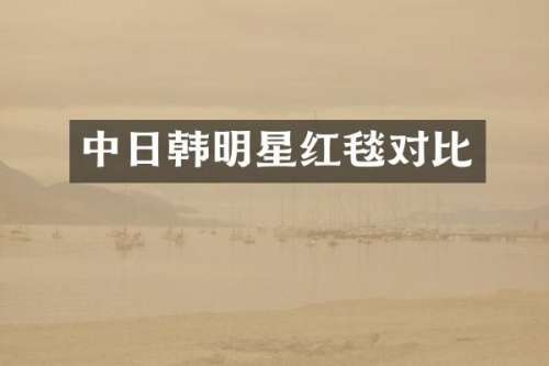 中日韩明星红毯对比