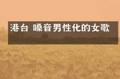 港台 嗓音男性化的女歌手