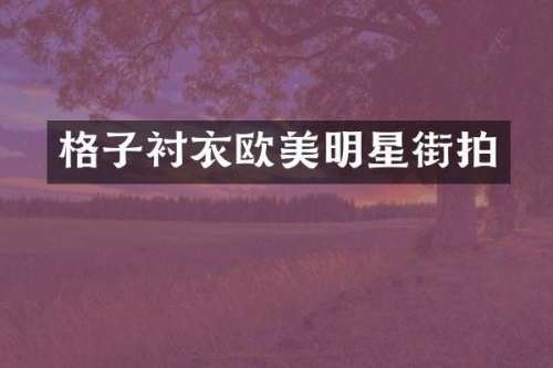 格子衬衣欧美明星街拍