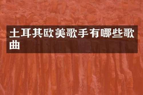 土耳其欧美歌手有哪些歌曲