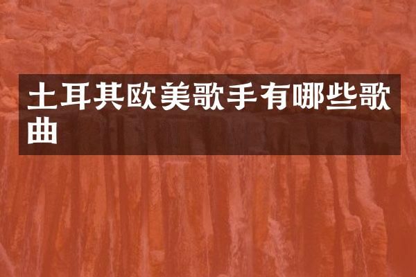 土耳其欧美歌手有哪些歌曲