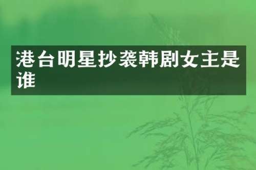 港台明星抄袭韩剧女主是谁