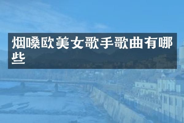 烟嗓欧歌手歌曲有哪些