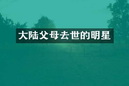 大陆父母去世的明星