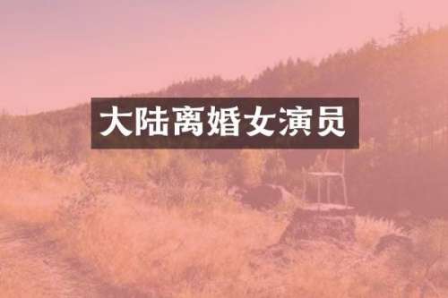大陆离婚女演员
