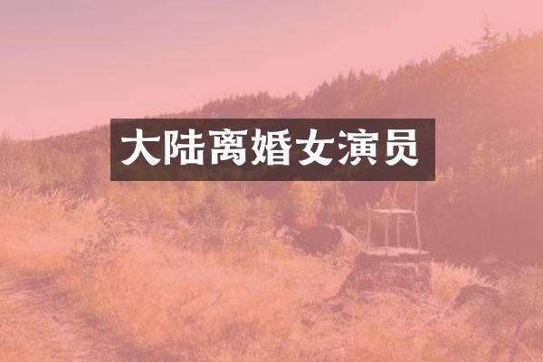 大陆离婚女演员
