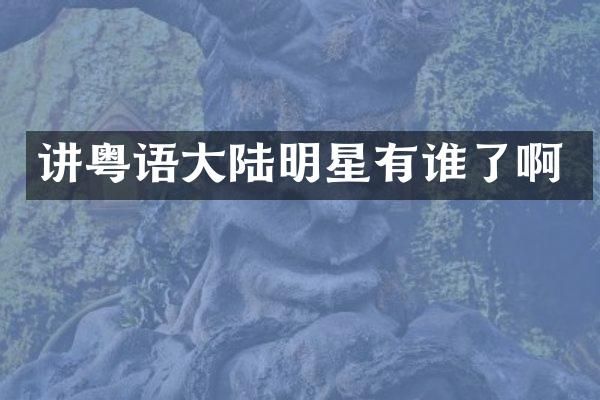 讲粤语大陆明星有谁了啊