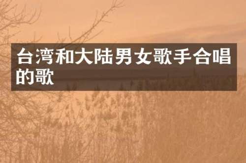 台湾和大陆男女歌手合唱的歌