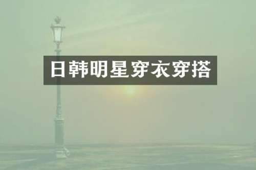 日韩明星穿衣穿搭